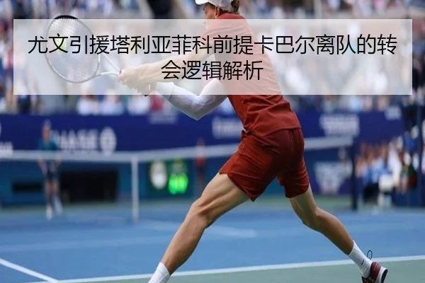 尤文引援塔利亚菲科前提卡巴尔离队的转会逻辑解析