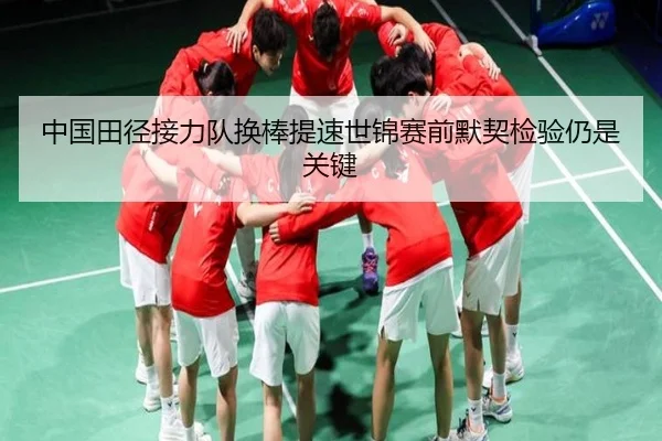 中国田径接力队换棒提速世锦赛前默契检验仍是关键